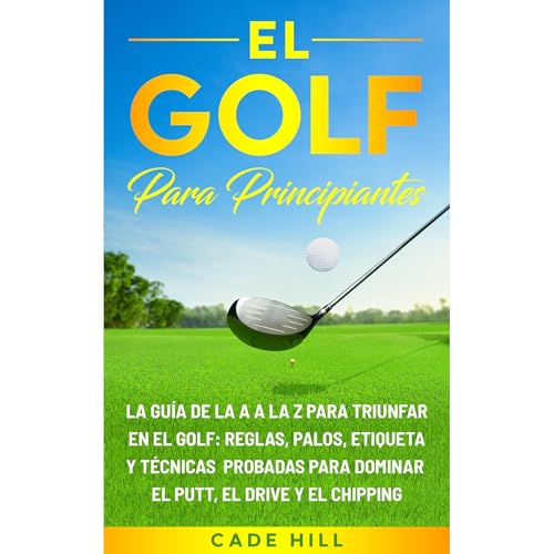 Cade Hill - El golf para principiante: La gu&amp;iacute;a de la A a la Z para triunfar en el golf: reglas, palos, etiqueta y t&amp;eacute;cnicas probadas para dominar el putt, el drive y el chipping episode artwork