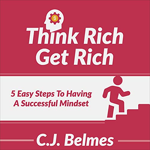 Think Rich, Get Rich - The Five Easy Steps to a Successful Mindset: A Simple Guide to Make Money, Cr Think Rich, Get Rich - The Five Easy Steps to a Successful Mindset: A Simple Guide to Make Money, Cr