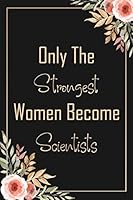 Only the Strongest Women Become Scientists : Lined Journal / Notebook Gift for Scientists, Valentine's Day Gifts 1654745308 Book Cover