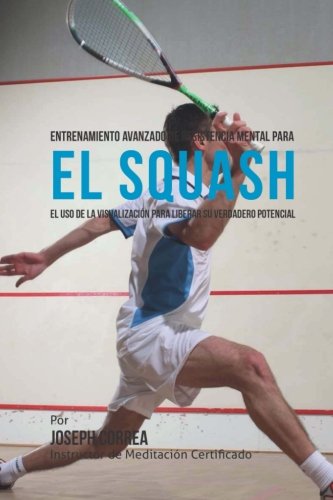 Entrenamiento Avanzado de Resistencia Mental para el Squash: El uso de la visualizacion para liberar