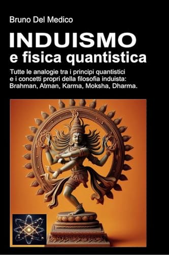 Induismo e teoria quantistica: Tutte le analogie inaspettate tra i principi quantistici e i concetti propri della filosofia induista: Brahma, Atman, Karma, Moksha, Dharma.
