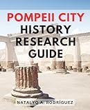 Pompeii City History Research Guide: Explore the History and Tragedy of Pompeii, Unveiling the Untold Stories of Life and Destruction During the Reign of the Roman Empire