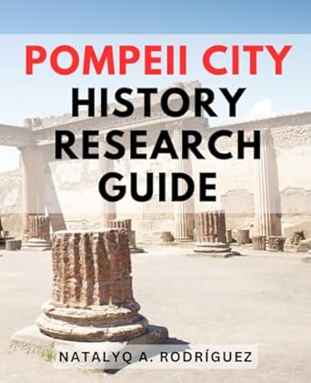 Pompeii City History Research Guide: Explore the History and Tragedy of Pompeii, Unveiling the Untold Stories of Life and Destruction During the Reign of the Roman Empire