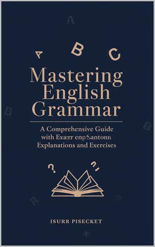Mastering English Grammar: A Comprehensive Guide with Examples, Explanations, and Exercises (English Edition)