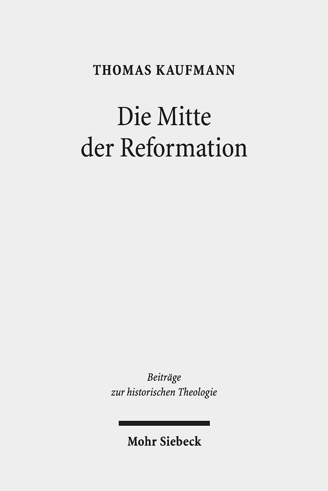 Die Mitte der Reformation: Eine Studie zu Buchdruck und Publizistik im deutschen Sprachgebiet, zu ihren Akteuren und deren Strategien, Inszenierungs- ... zur historischen Theologie, Band 187)