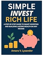 SIMPLE INVEST RICH LIFE: A STEP-BY-STEP GUIDE TO SMART INVESTING AND BUILDING LASTING WEALTH ON ANY INCOME B0G2P8Y7PQ Book Cover