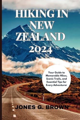 HIKING IN NEW ZEALAND 2024: Top Hiking Trails, Accommodations, Cuisine, and Expert Tips for Every Adventurer