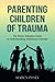 Parenting Children of Trauma: The Foster-Adoption Guide to Understanding Attachment Disorder