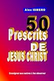  50 PRESCRITS DE JESUS-CHRIST: Enseigner aux autres à les observer