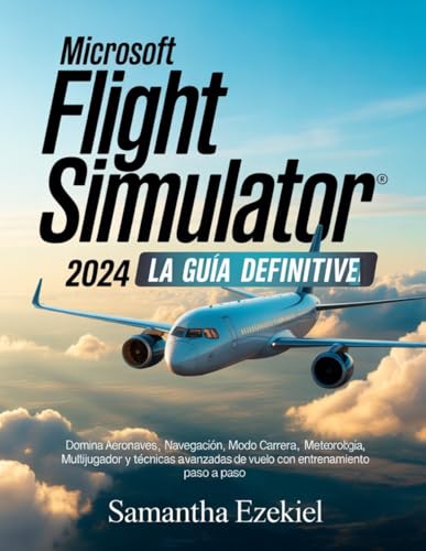 Microsoft Flight Simulator 2024: La guía definitiva (Spanish Version): Domina aeronaves, navegación, modo carrera, meteorología, multijugador y ... de vuelo con entrenamiento paso a paso