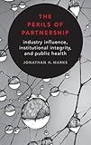 The Perils of Partnership: Industry Influence, Institutional Integrity, and Public Health