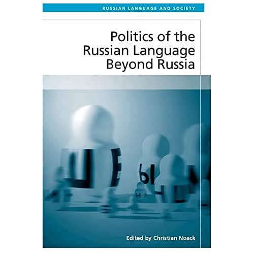 Politics of the Russian Language Beyond Russia (Russian Language and Society)