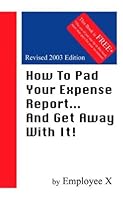 How To Pad Your Expense Report...And Get Away With It!, Revised Edition 1929714017 Book Cover