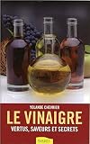 Le vinaigre - Vertus, saveurs et secrets