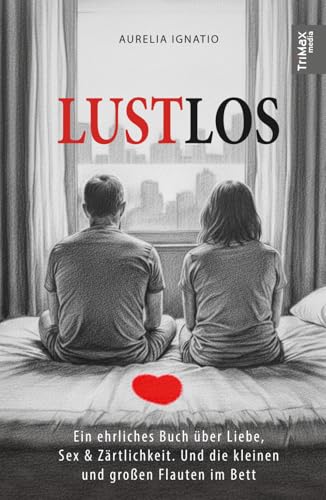 LUSTLOS: Ein ehrliches Buch über Liebe, Sex & Zärtlichkeit. Und die kleinen und großen Flauten im Bett