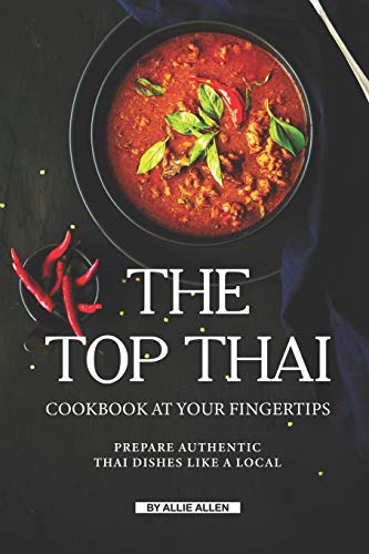The Top Thai Cookbook at Your Fingertips: Prepare Authentic Thai Dishes Like A Local