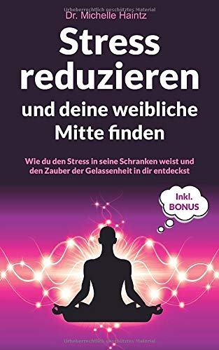 Stress reduzieren und deine weibliche Mitte finden: Wie du den Stress in seine Schranken weist und den Zauber der Gelassenheit in dir entdeckst inkl. BONUS ... Band 1) (German Edition)