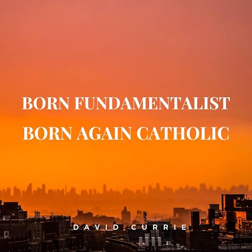 Enjoy Born Fundamentalist, Born Again Catholic from David Currie episode artwork