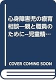 心身障害児の療育相談: 親と職員のために児童精神科医のアドバイス (有斐閣選書 731)
