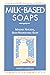 Milk-Based Soaps: Making Natural, Skin-Nourishing Soap