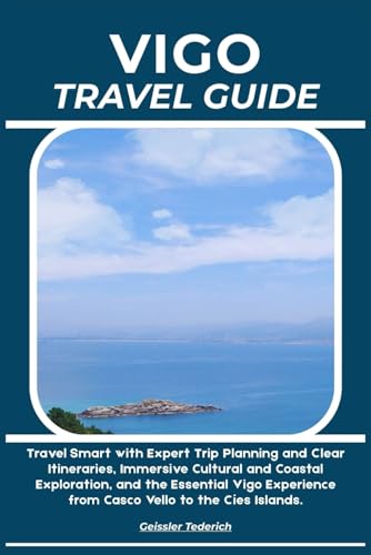 VIGO TRAVEL GUIDE: Travel Smart with Expert Trip Planning and Clear Itineraries, Immersive Cultural and Coastal Exploration, and the Essential Vigo Experience from Casco Vello to the Cíes Islands.