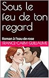  Sous le feu de ton regard: Roman à l\'eau de rose