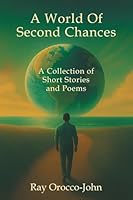 A World Of Second Chances: A Collection of Short Stories and Poems 1665787201 Book Cover