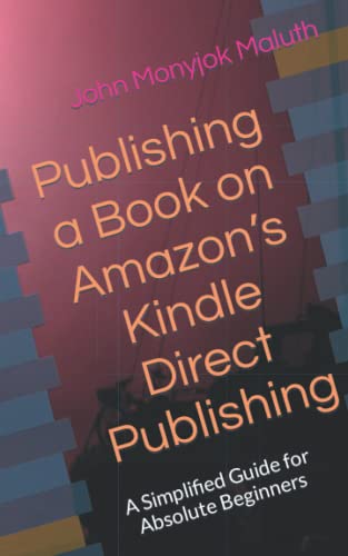 Publishing a Book on Amazonâ€™s Kindle Direct Publishing: A simplified guide for absolute beginners (Self-Publishing)