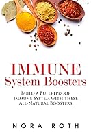 Immune System Boosters: Build a Bulletproof Immune System with these All-Natural Boosters 1507557639 Book Cover