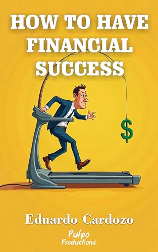 HOW TO HAVE FINANCIAL SUCCESS: The proven method to achieve financial freedom, eliminate debt, invest intelligently and multiply your income (Personal ... and Self-Help Collection Book 5)
