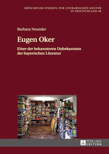 Eugen Oker: Einer der bekannteren Unbekannten der bayerischen Literatur (Münchener Studien zur literarischen Kultur in Deutschland) (German Edition)