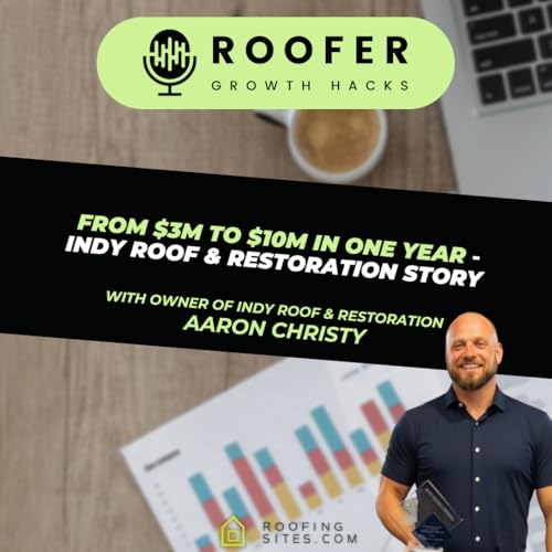 From $3M to $10M in One Year – Indy Roof & Restoration Success Story with Aaron Christy - Roofer Growth Hacks - Season 4 Episode 4
