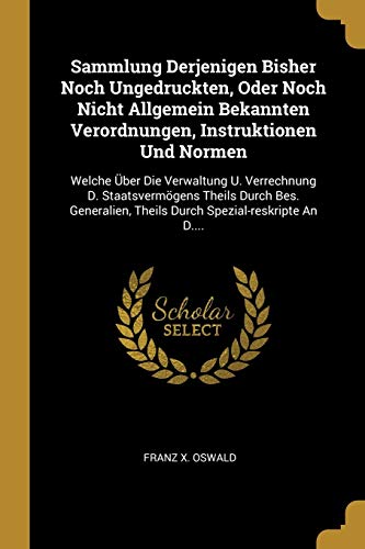 Sammlung Derjenigen Bisher Noch Ungedruckten, Oder Noch Nicht Allgemein Bekannten Verordnungen, Instruktionen Und Normen: Welche Über Die Verwaltung ... Spezial-reskripte An D.... (German Edition)