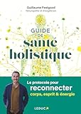  Guide de santé holistique: Le protocole pour reconnecter corps, esprit & énergie