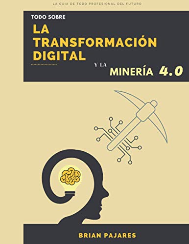 La Transformación Digital y la Minería 4.0: La guía de todo profesional del futuro (Spanish Edition)