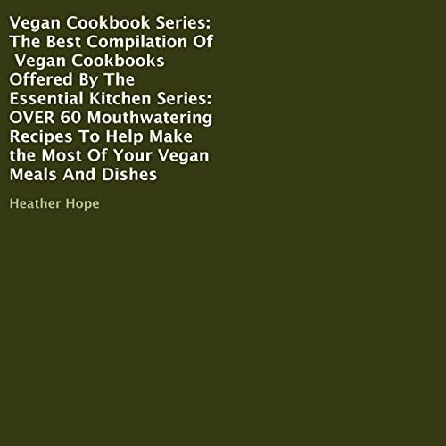 Vegan Cookbook Series: The Best Compilation of Vegan Cookbooks Offered by The Essential Kitchen Series