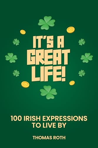 It’s A Great Life: 100 Irish Expressions To Live By