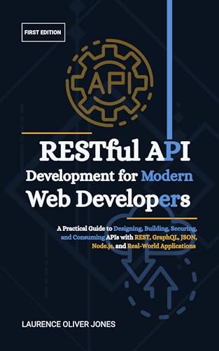 RESTful API Development for Modern Web Developers: A Practical Guide to Designing, Building, Securing, and Consuming APIs with REST, GraphQL, JSON, ... ... From Fundamentals to Full Stack Mastery)