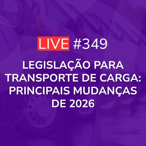 Legisla&ccedil;&atilde;o para Transporte de Carga: Principais Mudan&ccedil;as de 2026 | Live 349