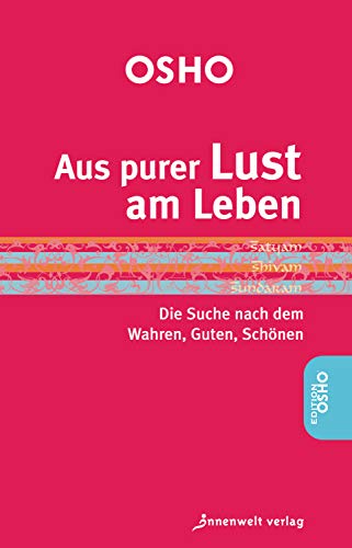 Aus purer Lust am Leben: Die Suche nach dem Guten, Wahren, Schönen (Edition OSHO)