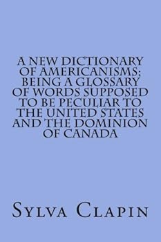A New Dictionary Of Americanisms: Being A Glossary Of Words Supposed To Be Peculiar To The United States And The Dominion Of Canada