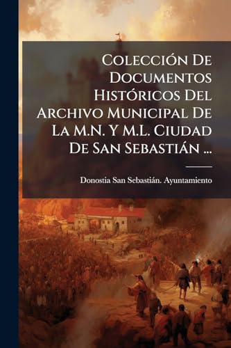 Colección De Documentos Históricos Del Archivo Municipal De La M.N. Y M.L. Ciudad De San Sebastián ...: Años 1200 1813