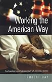 Working the American Way: How to Work and Communicate Successfully With Americans in Business: How to communicate successfully with Americans at work