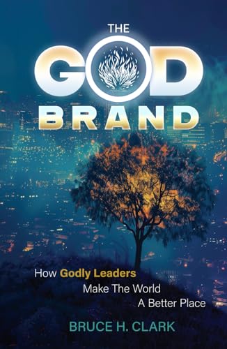 The God Brand: How Godly Leaders Make The World A Better Place