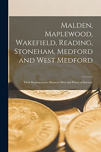 Malden, Maplewood, Wakefield, Reading, Stoneham, Medford and West Medford: Their Representative Business Men and Points of Interest.