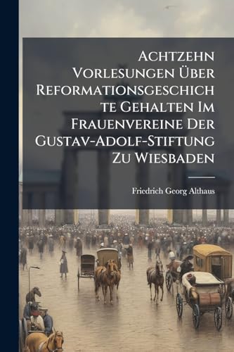 Achtzehn Vorlesungen Über Reformationsgeschichte Gehalten Im Frauenvereine Der Gustav-Adolf-Stiftung Zu Wiesbaden: Nach Dem Tode Des Verfassers Zum ... Zu Limburg A.D.L. Hrsg (German Edition)