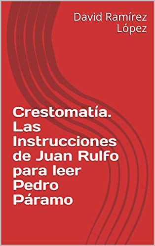 Crestomatía. Las Instrucciones de Juan Rulfo para leer Pedro Páramo