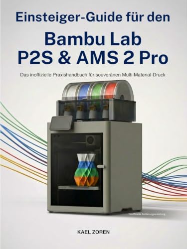 Einsteiger-Guide für den Bambu Lab P2S & AMS 2 Pro: Das inoffizielle Praxishandbuch für souveränen Multi-Material-Druck