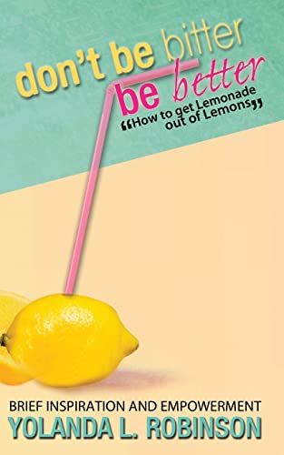Don't Be Bitter - Be Better: How to get Lemonade out of Lemons (Volume 1)