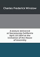 A lecture delivered at Sacramento California April 10 1854 at the invitation of the House of Assembly 5519205086 Book Cover